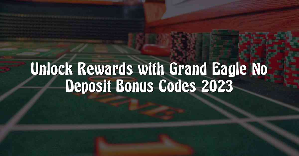 Unlock Rewards with Grand Eagle No Deposit Bonus Codes 2023