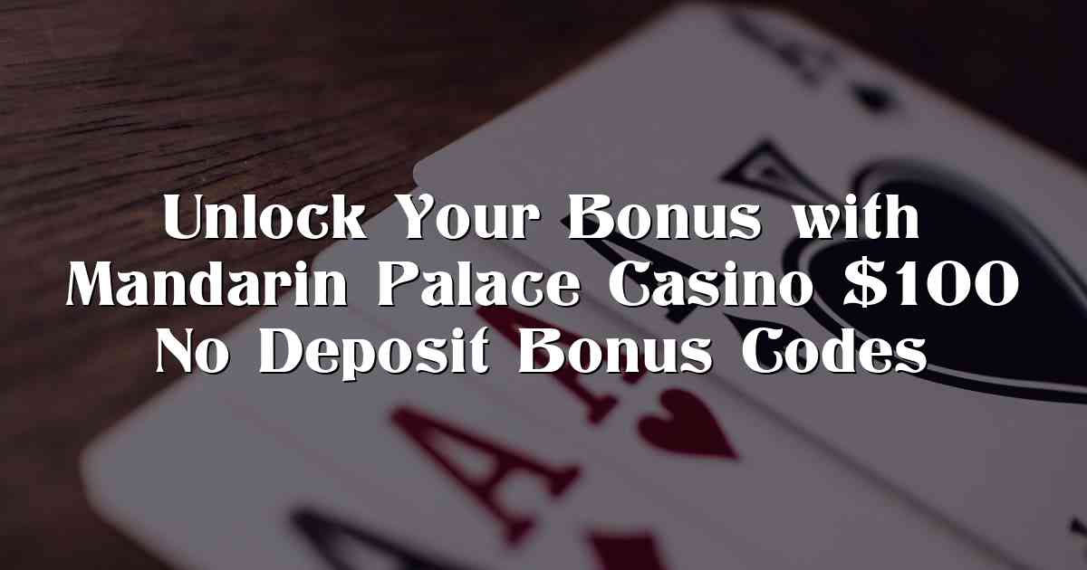 Unlock Your Bonus with Mandarin Palace Casino $100 No Deposit Bonus Codes