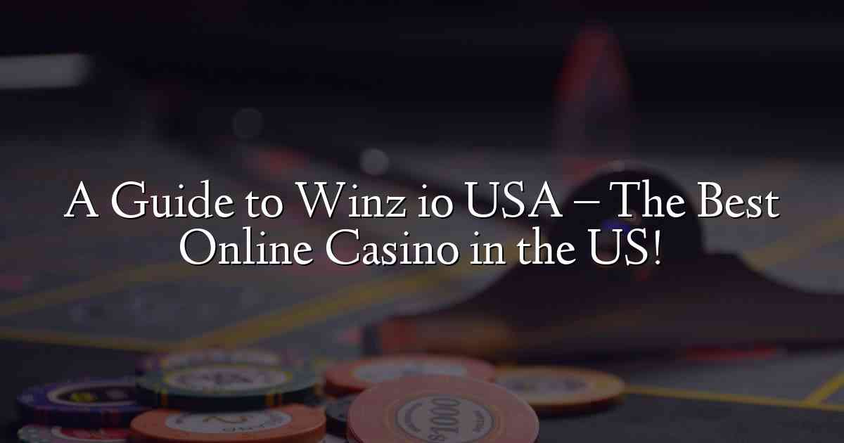 A Guide to Winz io USA – The Best Online Casino in the US!