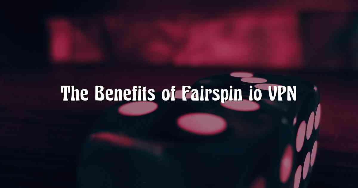 The Benefits of Fairspin io VPN