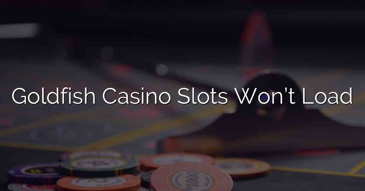 Goldfish Casino Slots Won’t Load