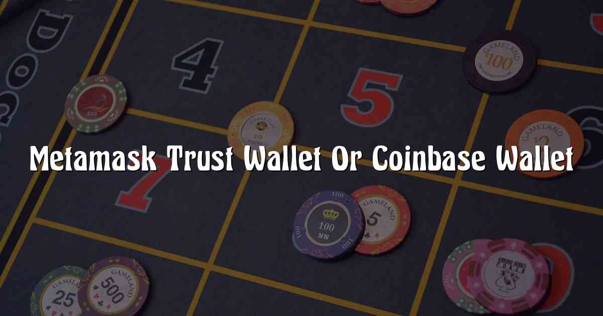 Metamask Trust Wallet Or Coinbase Wallet