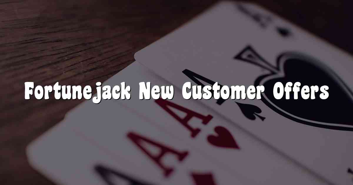 Fortunejack New Customer Offers
